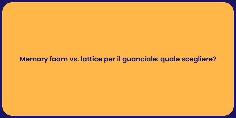 Memory foam vs. lattice per il guanciale: quale scegliere?