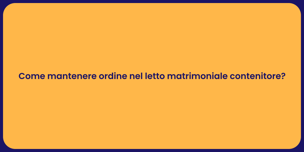 Come mantenere ordine nel letto matrimoniale contenitore?