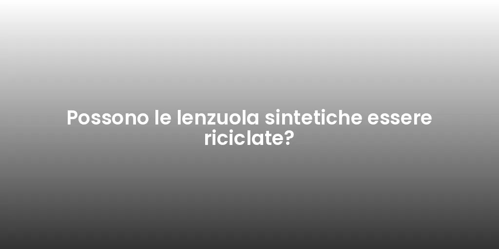 Possono le lenzuola sintetiche essere riciclate?