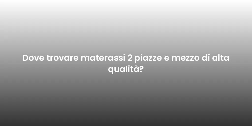 Dove trovare materassi 2 piazze e mezzo di alta qualità?