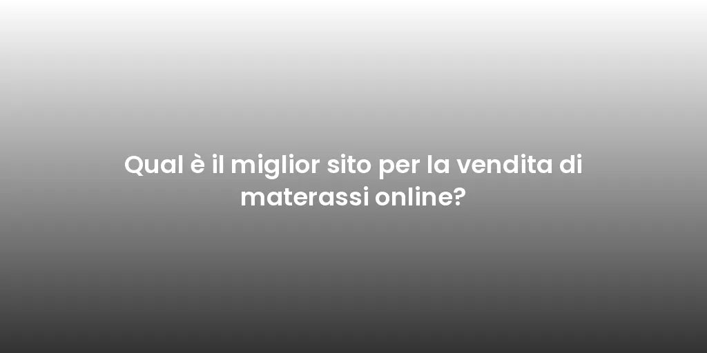 Qual è il miglior sito per la vendita di materassi online?