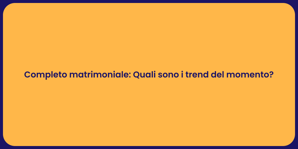 Completo matrimoniale: Quali sono i trend del momento?