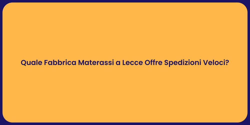 Quale Fabbrica Materassi a Lecce Offre Spedizioni Veloci?