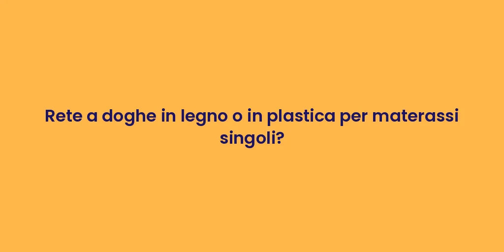 Rete a doghe in legno o in plastica per materassi singoli?