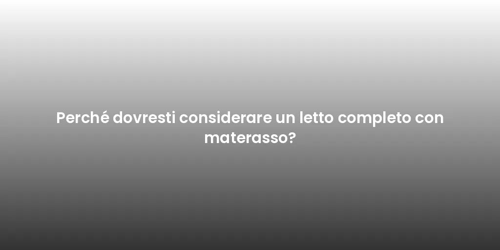 Perché dovresti considerare un letto completo con materasso?