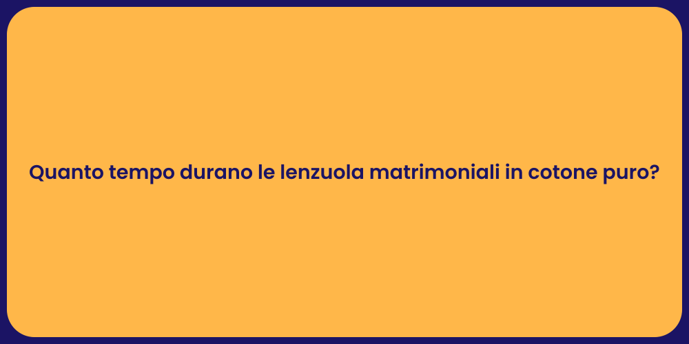 Quanto tempo durano le lenzuola matrimoniali in cotone puro?