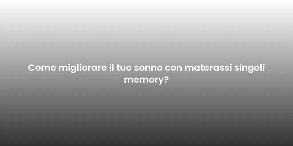 Come migliorare il tuo sonno con materassi singoli memory?