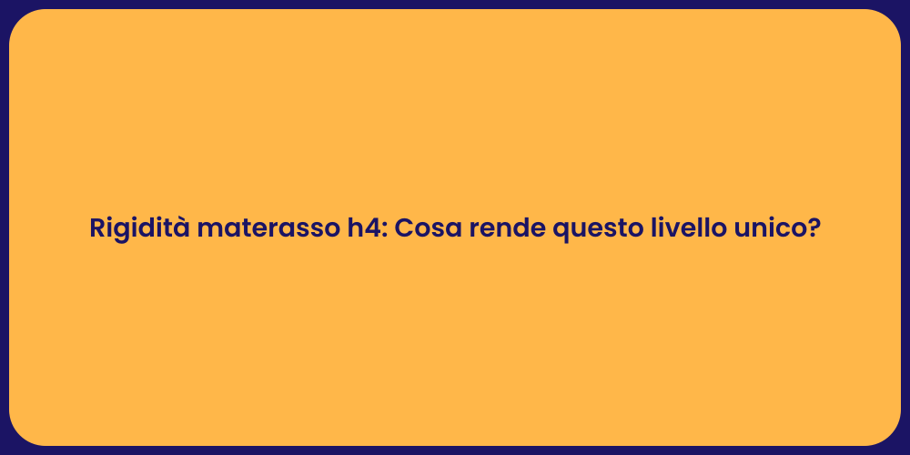 Rigidità materasso h4: Cosa rende questo livello unico?