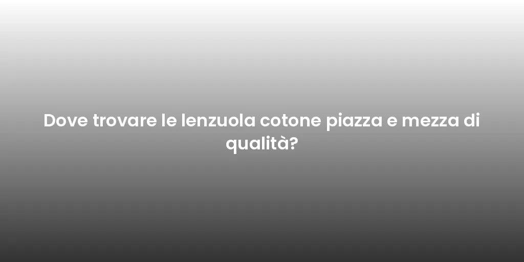 Dove trovare le lenzuola cotone piazza e mezza di qualità?