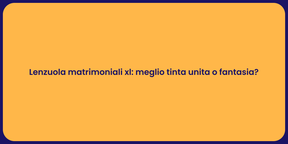 Lenzuola matrimoniali xl: meglio tinta unita o fantasia?