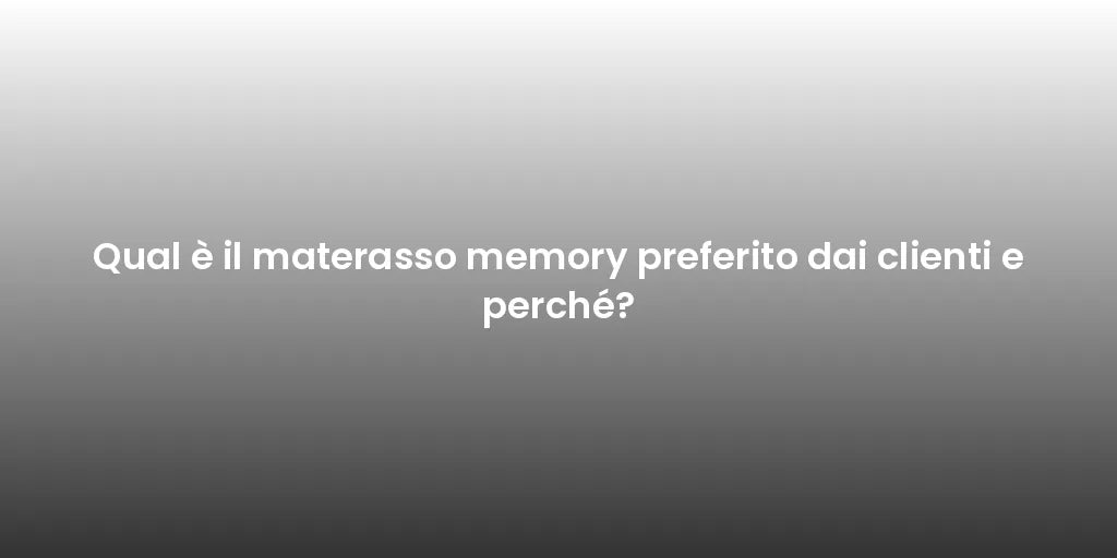 Qual è il materasso memory preferito dai clienti e perché?