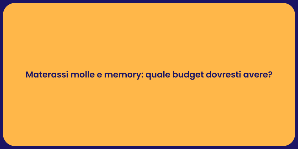 Materassi molle e memory: quale budget dovresti avere?