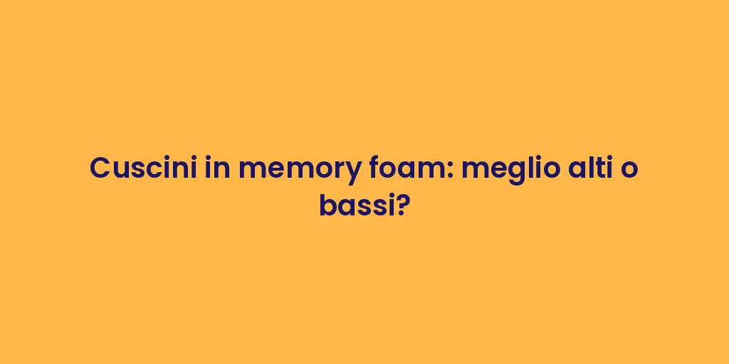 Cuscini in memory foam: meglio alti o bassi?