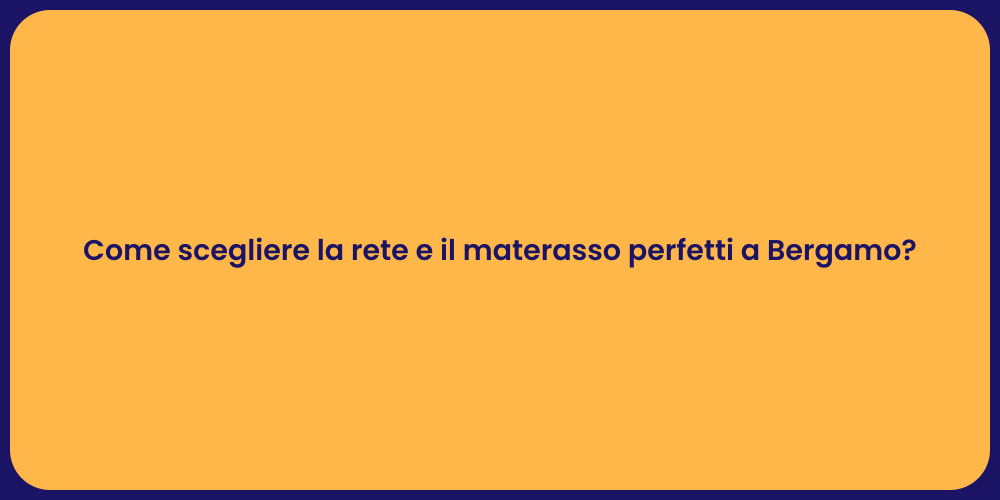 Come scegliere la rete e il materasso perfetti a Bergamo?