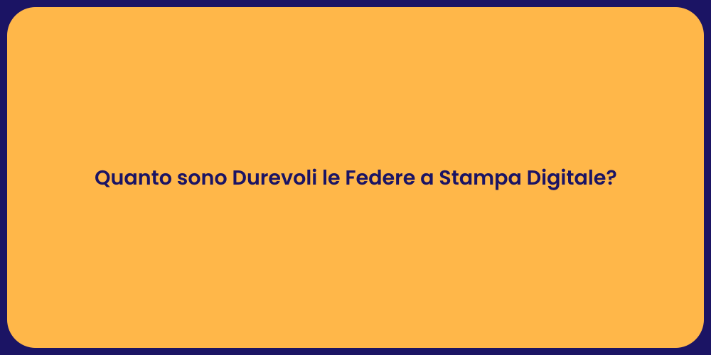 Quanto sono Durevoli le Federe a Stampa Digitale?