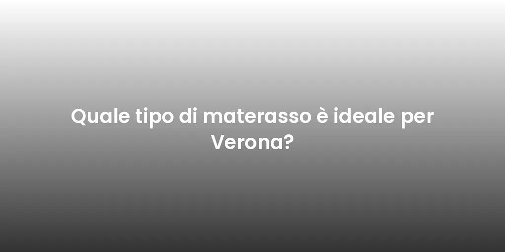 Quale tipo di materasso è ideale per Verona?