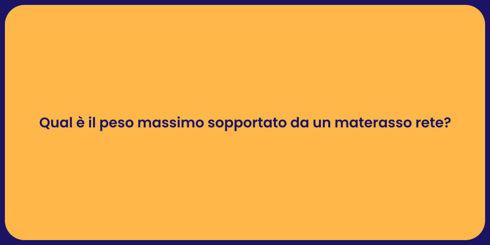 Qual è il peso massimo sopportato da un materasso rete?