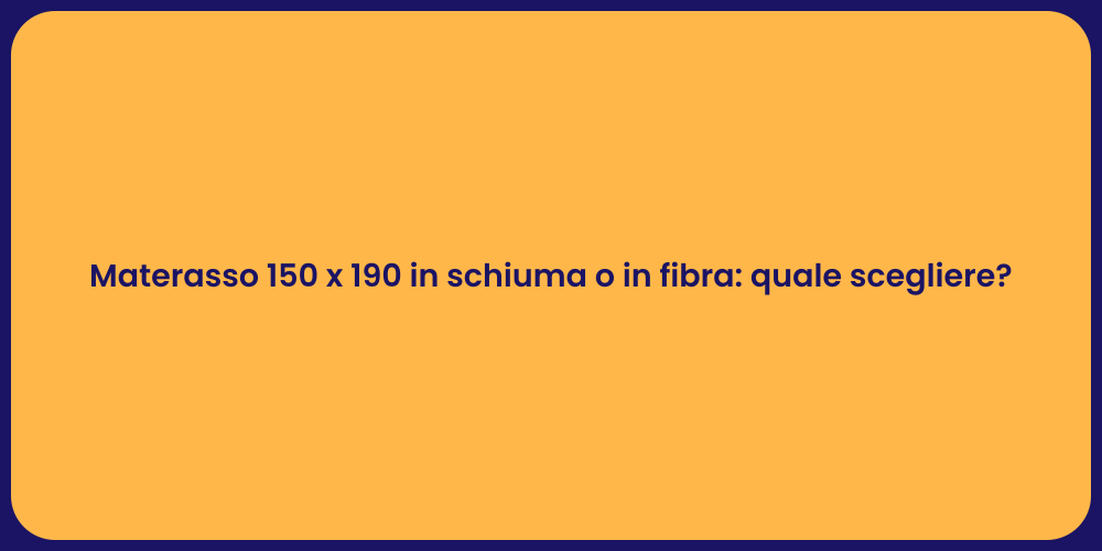 Materasso 150 x 190 in schiuma o in fibra: quale scegliere?