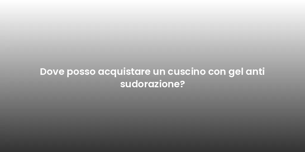 Dove posso acquistare un cuscino con gel anti sudorazione?