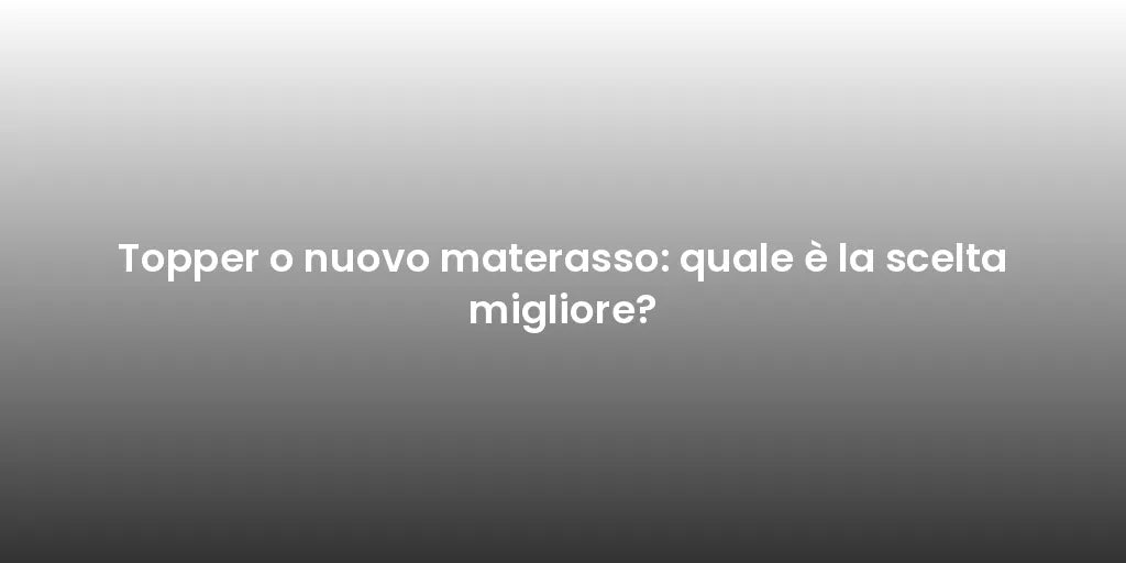 Topper o nuovo materasso: quale è la scelta migliore?