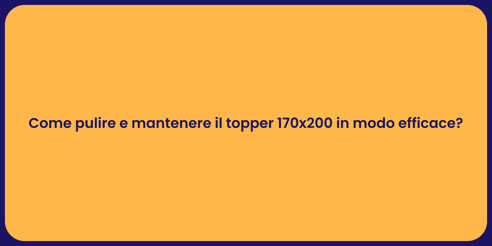 Come pulire e mantenere il topper 170x200 in modo efficace?