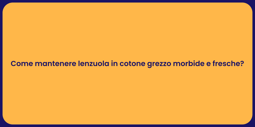 Come mantenere lenzuola in cotone grezzo morbide e fresche?