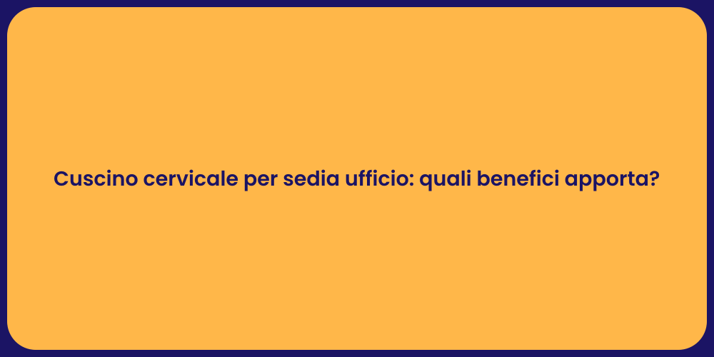 Cuscino cervicale per sedia ufficio: quali benefici apporta?