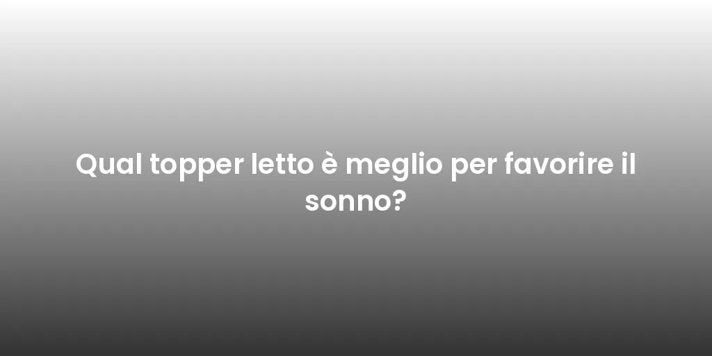 Qual topper letto è meglio per favorire il sonno?