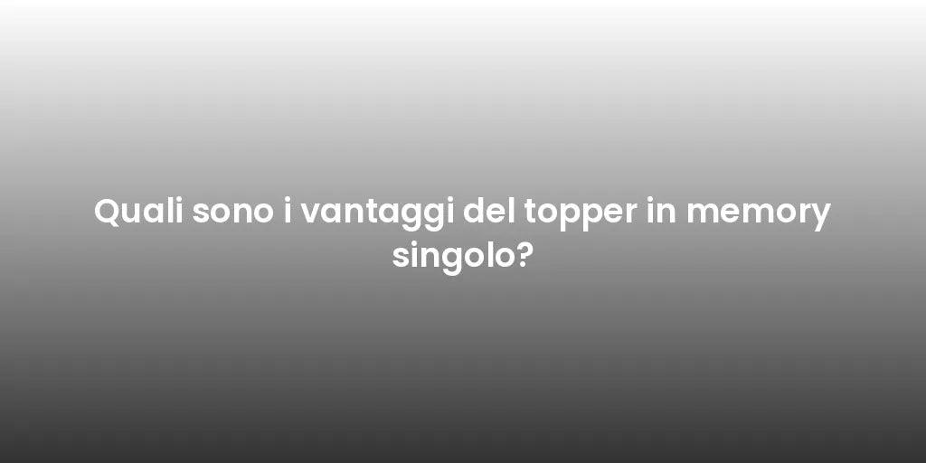 Quali sono i vantaggi del topper in memory singolo?