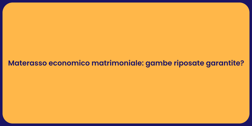 Materasso economico matrimoniale: gambe riposate garantite?