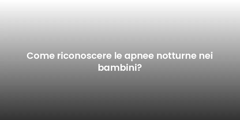 Come riconoscere le apnee notturne nei bambini?
