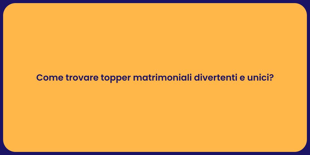 Come trovare topper matrimoniali divertenti e unici?