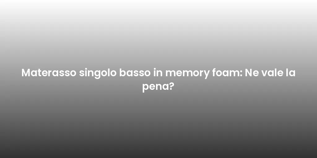 Materasso singolo basso in memory foam: Ne vale la pena?