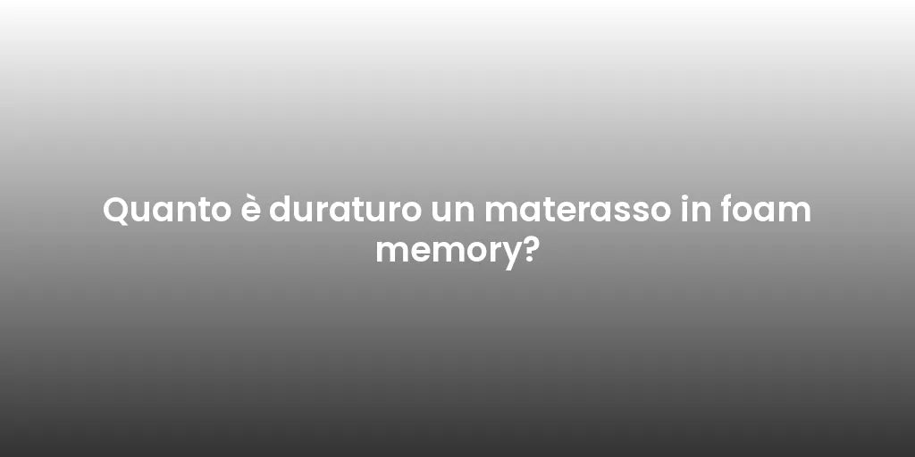 Quanto è duraturo un materasso in foam memory?