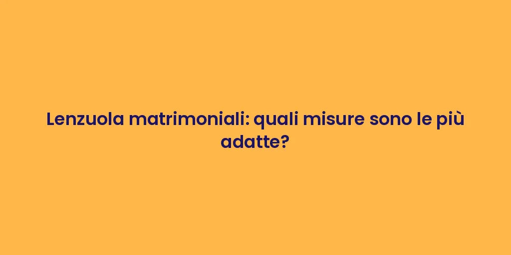 Lenzuola matrimoniali: quali misure sono le più adatte?