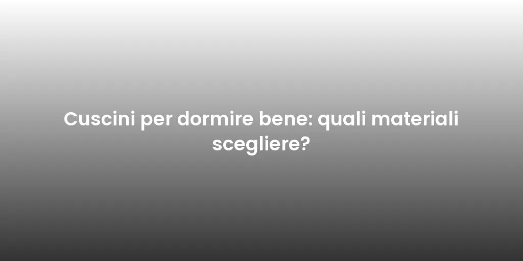 Cuscini per dormire bene: quali materiali scegliere?