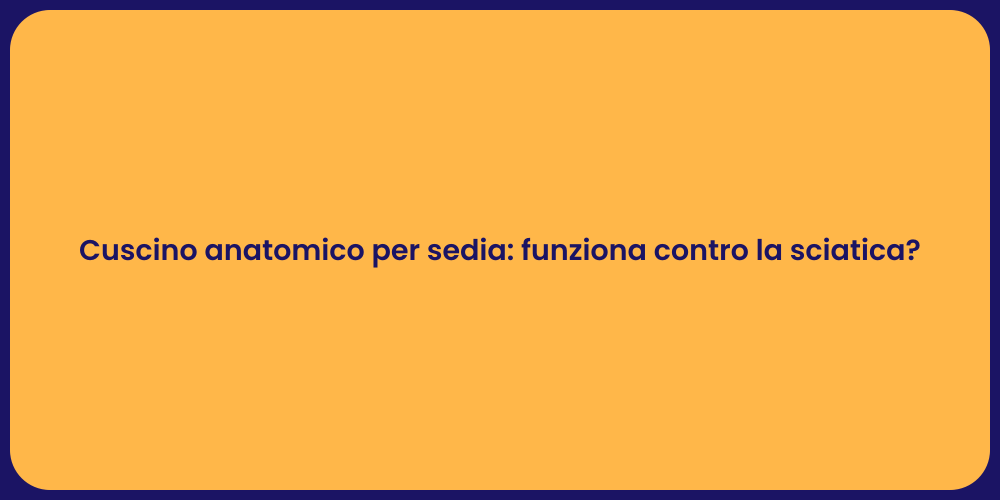 Cuscino anatomico per sedia: funziona contro la sciatica?