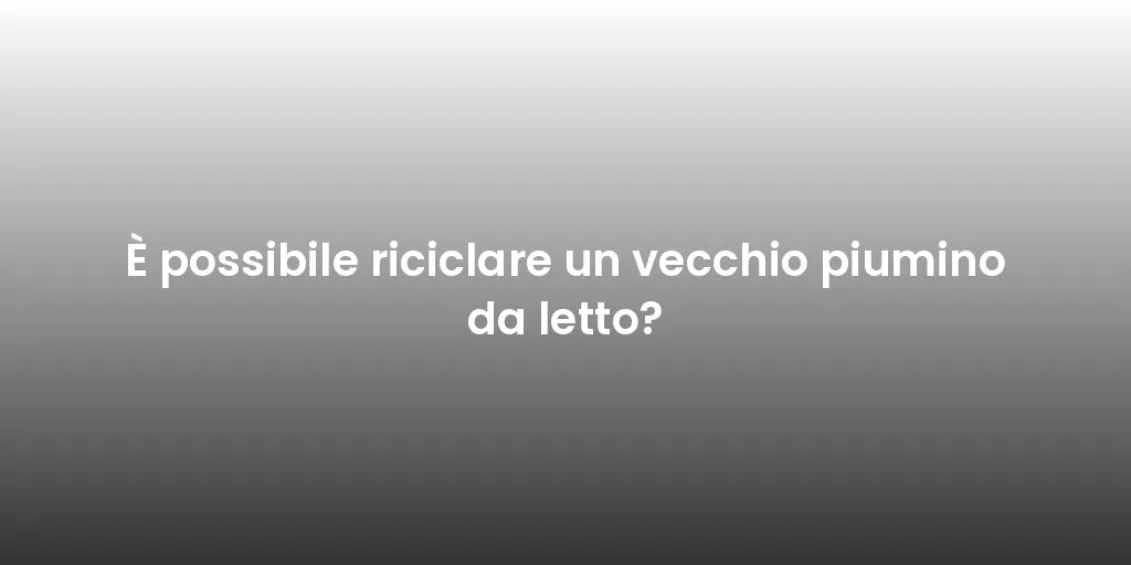È possibile riciclare un vecchio piumino da letto?