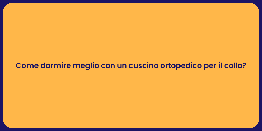 Come dormire meglio con un cuscino ortopedico per il collo?