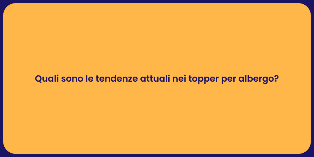 Quali sono le tendenze attuali nei topper per albergo?