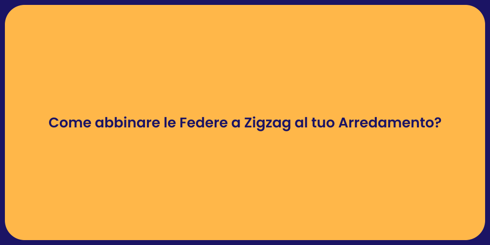 Come abbinare le Federe a Zigzag al tuo Arredamento?