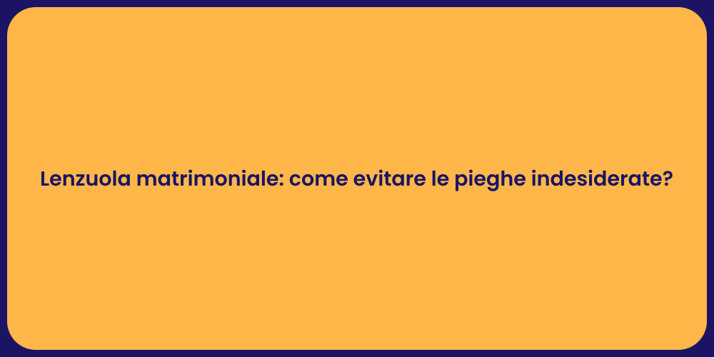 Lenzuola matrimoniale: come evitare le pieghe indesiderate?