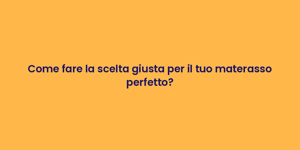Come fare la scelta giusta per il tuo materasso perfetto?