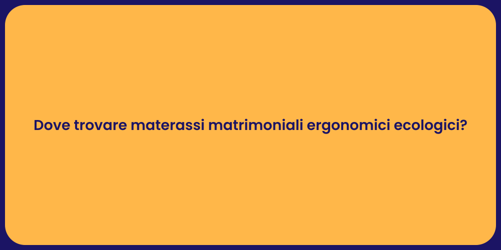 Dove trovare materassi matrimoniali ergonomici ecologici?