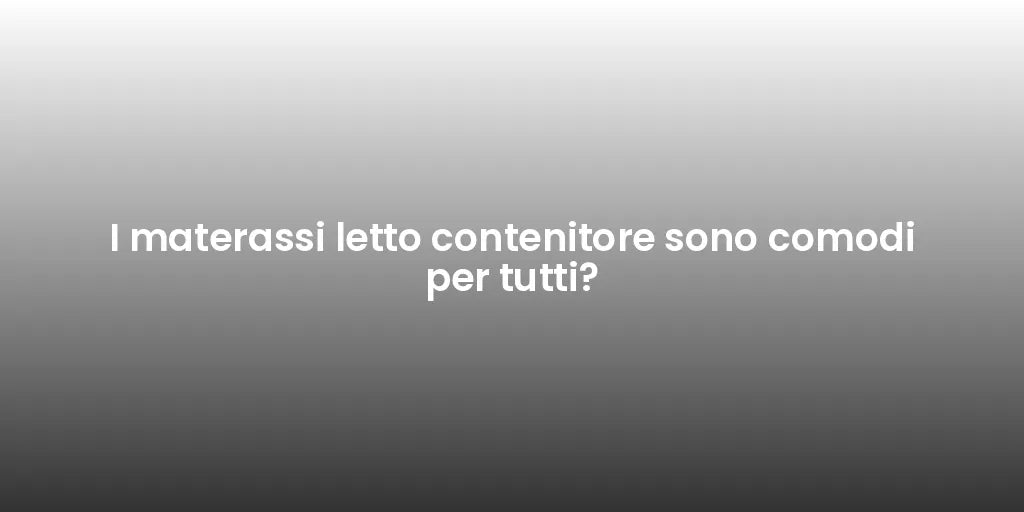 I materassi letto contenitore sono comodi per tutti?