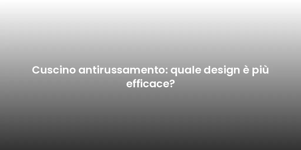 Cuscino antirussamento: quale design è più efficace?