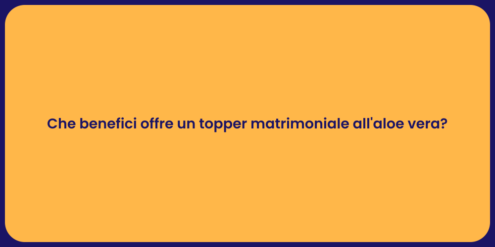 Che benefici offre un topper matrimoniale all'aloe vera?