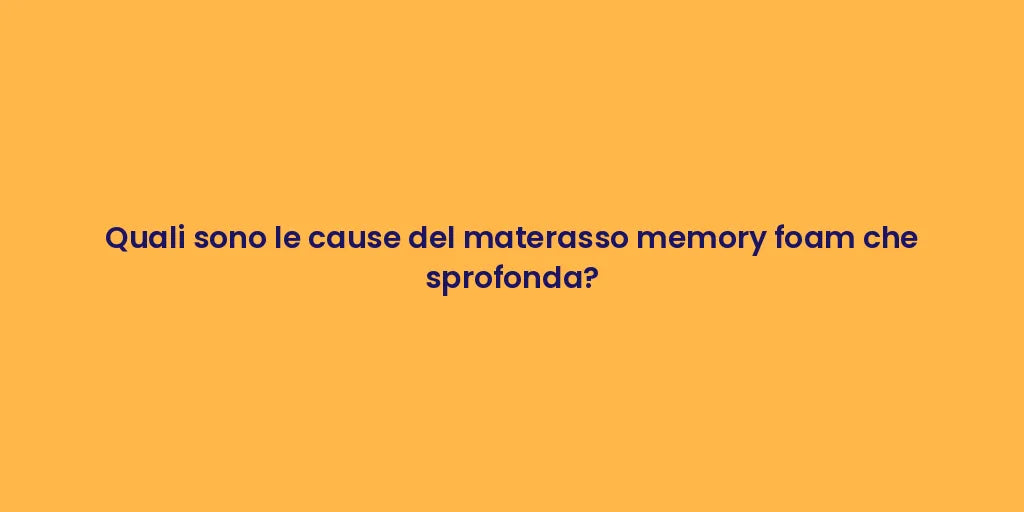 Quali sono le cause del materasso memory foam che sprofonda?