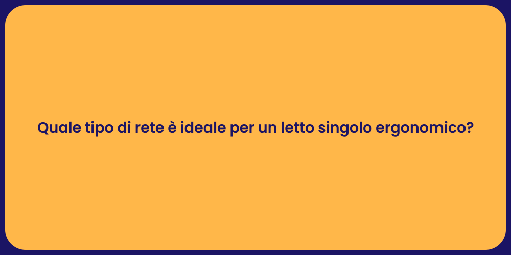 Quale tipo di rete è ideale per un letto singolo ergonomico?