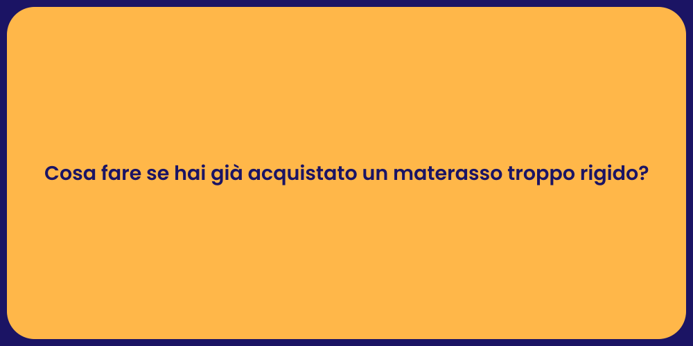 Cosa fare se hai già acquistato un materasso troppo rigido?